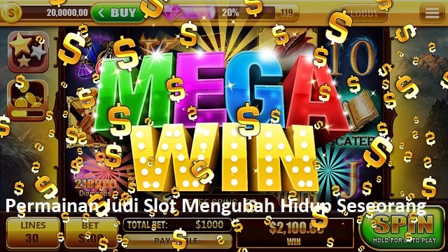 Permainan Judi Slot Mengubah Hidup Seseorang