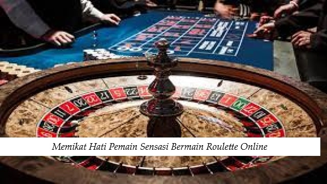 Memikat Hati Pemain Sensasi Bermain Roulette Online