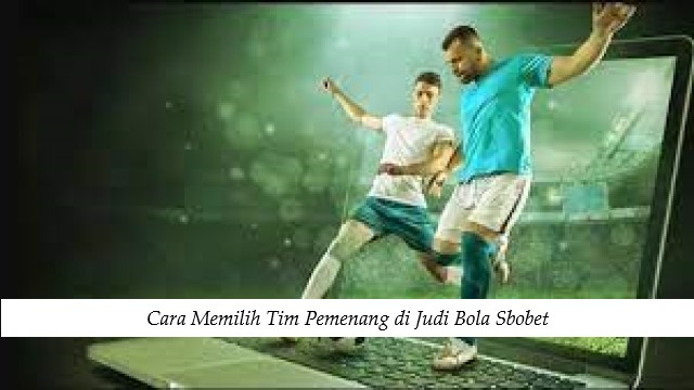 Cara Memilih Tim Pemenang di Judi Bola Sbobet